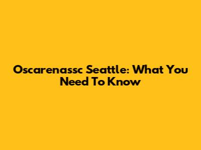 Oscarenassc Seattle: What You Need To Know