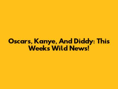 Oscars, Kanye, And Diddy: This Week's Wild News!