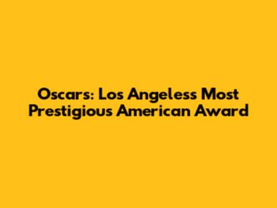 Oscars: Los Angeles's Most Prestigious American Award