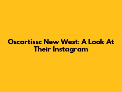 Oscartissc New West: A Look At Their Instagram