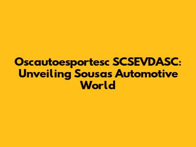 Oscautoesportesc SCSEVDASC: Unveiling Sousa's Automotive World