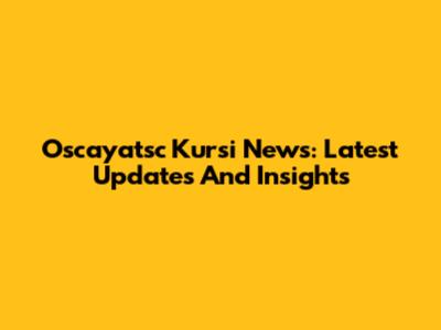 Oscayatsc Kursi News: Latest Updates And Insights