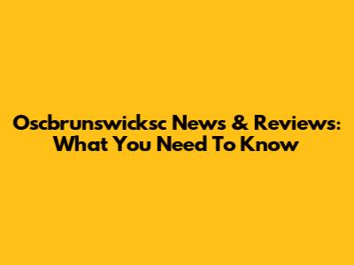 Oscbrunswicksc News & Reviews: What You Need To Know