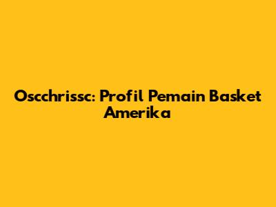 Oscchrissc: Profil Pemain Basket Amerika