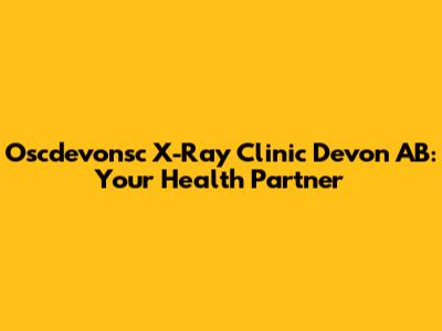 Oscdevonsc X-Ray Clinic Devon AB: Your Health Partner