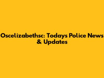 Oscelizabethsc: Today's Police News & Updates