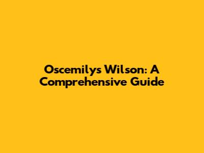 Oscemilys Wilson: A Comprehensive Guide