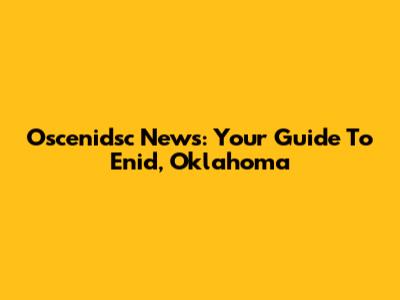 Oscenidsc News: Your Guide To Enid, Oklahoma