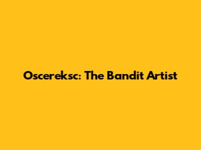 Oscereksc: The Bandit Artist
