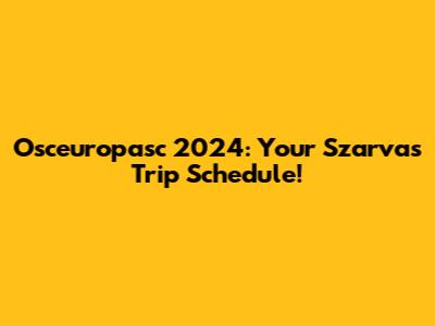 Osceuropasc 2024: Your Szarvas Trip Schedule!