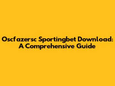 Oscfazersc Sportingbet Download: A Comprehensive Guide