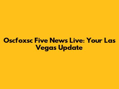 Oscfoxsc Five News Live: Your Las Vegas Update
