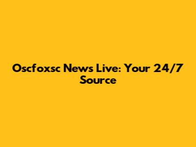 Oscfoxsc News Live: Your 24/7 Source