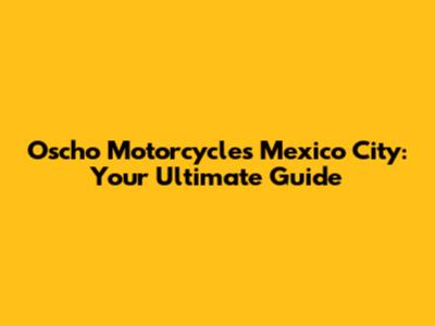 Oscho Motorcycles Mexico City: Your Ultimate Guide