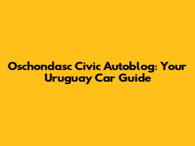 Oschondasc Civic Autoblog: Your Uruguay Car Guide