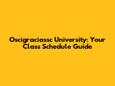 Oscigraciassc University: Your Class Schedule Guide