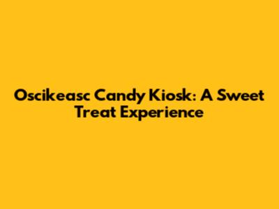 Oscikeasc Candy Kiosk: A Sweet Treat Experience