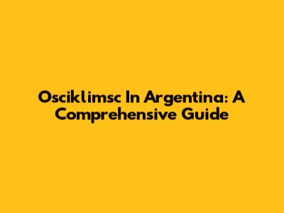 Osciklimsc In Argentina: A Comprehensive Guide