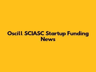 Oscill SCIASC Startup Funding News