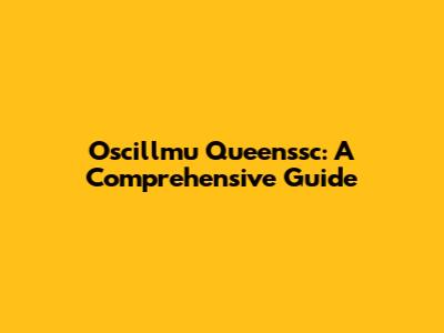 Oscillmu Queenssc: A Comprehensive Guide