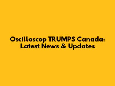 Oscilloscop TRUMPS Canada: Latest News & Updates