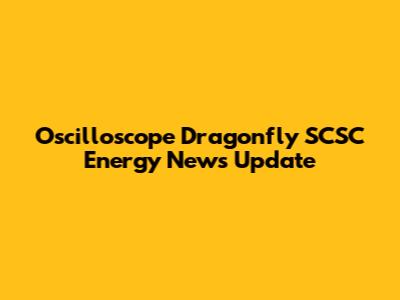 Oscilloscope Dragonfly SCSC Energy News Update