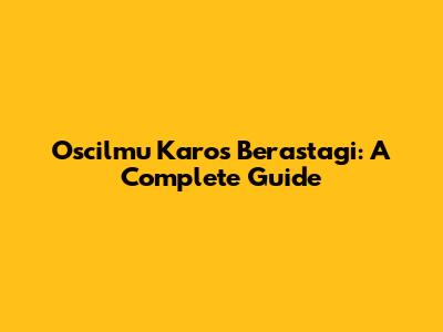 Oscilmu Karos Berastagi: A Complete Guide
