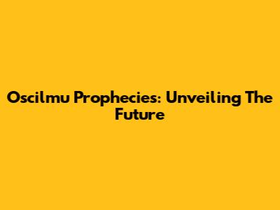 Oscilmu Prophecies: Unveiling The Future