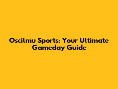Oscilmu Sports: Your Ultimate Gameday Guide