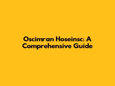 Oscimran Hoseinsc: A Comprehensive Guide