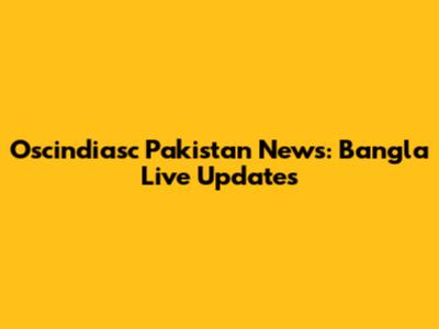 Oscindiasc Pakistan News: Bangla Live Updates