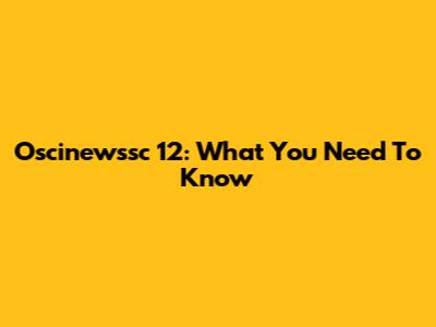 Oscinewssc 12: What You Need To Know