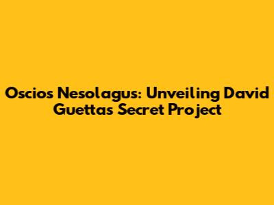 Oscios Nesolagus: Unveiling David Guetta's Secret Project