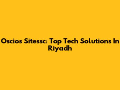 Oscios Sitessc: Top Tech Solutions In Riyadh