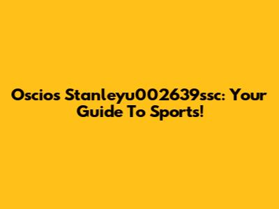 Oscios Stanleyu002639ssc: Your Guide To Sports!