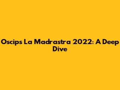 Oscips La Madrastra 2022: A Deep Dive