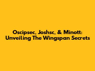 Oscipsec, Joshsc, & Minott: Unveiling The Wingspan Secrets