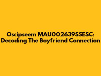 Oscipseem MAU002639SSESC: Decoding The Boyfriend Connection