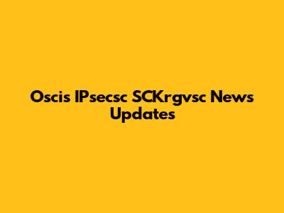 Oscis IPsecsc SCKrgvsc News Updates