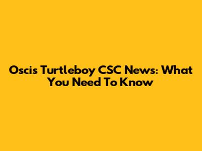 Oscis Turtleboy CSC News: What You Need To Know