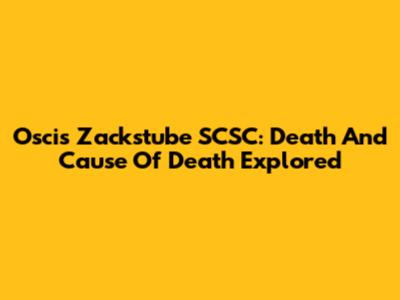Oscis Zackstube SCSC: Death And Cause Of Death Explored
