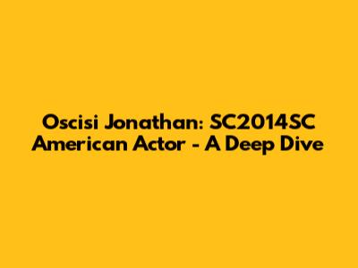 Oscisi Jonathan: SC2014SC American Actor - A Deep Dive