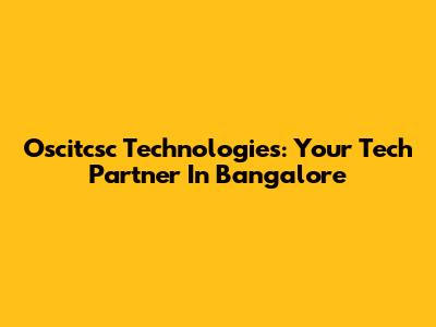Oscitcsc Technologies: Your Tech Partner In Bangalore