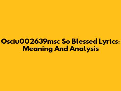 Osciu002639msc So Blessed Lyrics: Meaning And Analysis