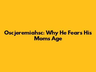 Oscjeremiahsc: Why He Fears His Mom's Age