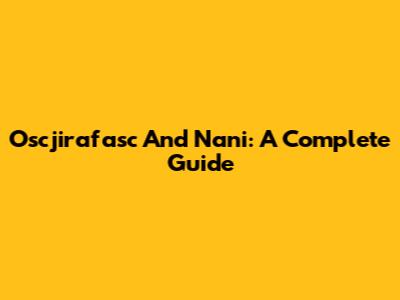 Oscjirafasc And Nani: A Complete Guide