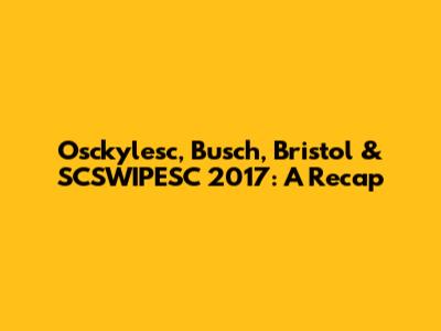 Osckylesc, Busch, Bristol & SCSWIPESC 2017: A Recap
