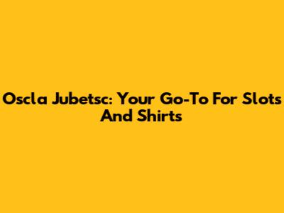 Oscla Jubetsc: Your Go-To For Slots And Shirts
