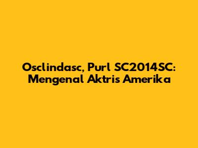 Osclindasc, Purl SC2014SC: Mengenal Aktris Amerika