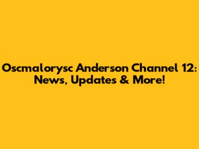 Oscmalorysc Anderson Channel 12: News, Updates & More!